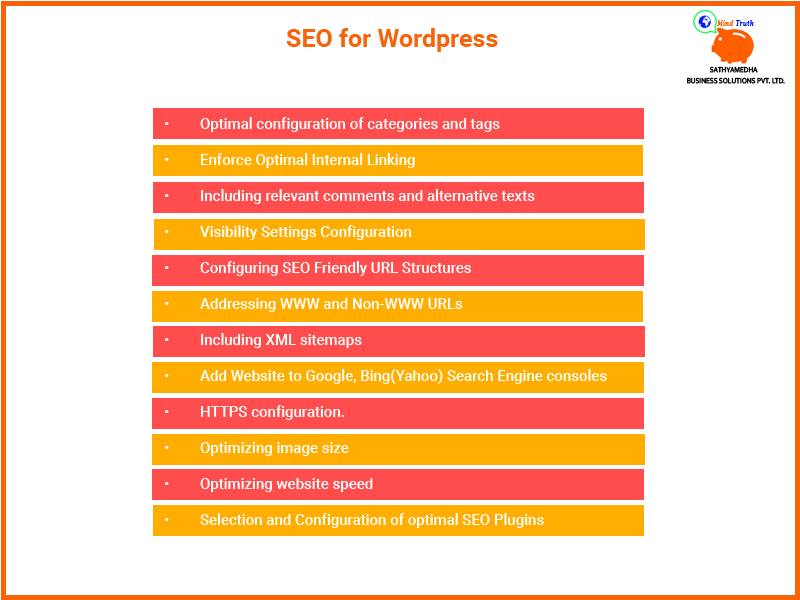 WordPress - SEO-Selection and Configuration of optimal SEO Plugins,Optimizing website speed,Optimizing image size,HTTPS configuration,Add Website to Google, Bing(Yahoo) Search Engine consoles,Including XML sitemaps,Addressing WWW and Non-WWW URLs,Configuring SEO Friendly URL Structures,Visibility Settings Configuration,Optimal configuration of categories and tags,Including relevant comments and alternative texts,Enforce Optimal Internal Linking
